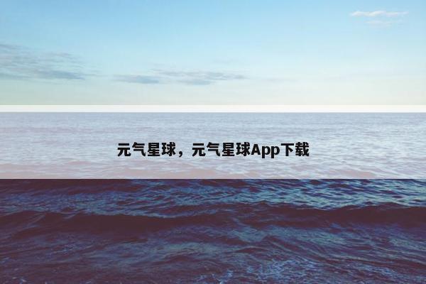 元气星球，元气星球App下载
