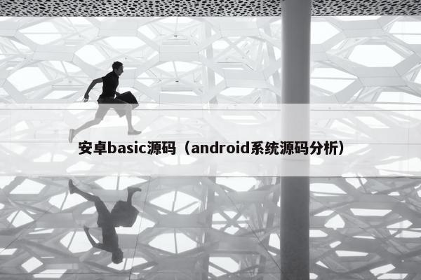 安卓basic源码（android系统源码分析）