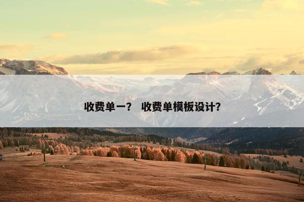 收费单一? 收费单模板设计? 收费单一? 收费单模板设计?