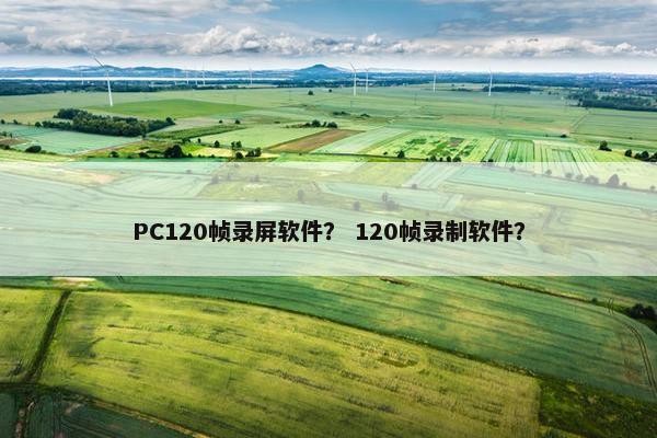 PC120帧录屏软件？ 120帧录制软件？