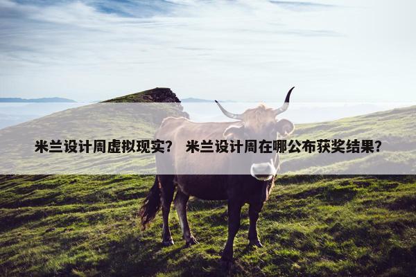 米兰设计周虚拟现实？ 米兰设计周在哪公布获奖结果？