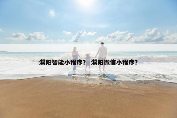 濮阳智能小程序？ 濮阳微信小程序？