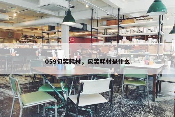059包装耗材，包装耗材是什么