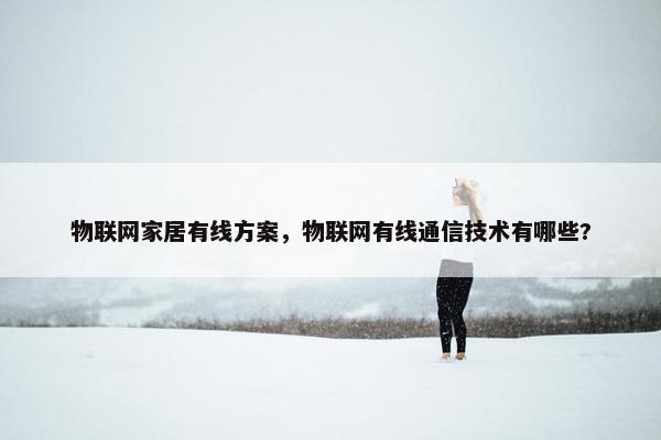 物联网家居有线方案，物联网有线通信技术有哪些?