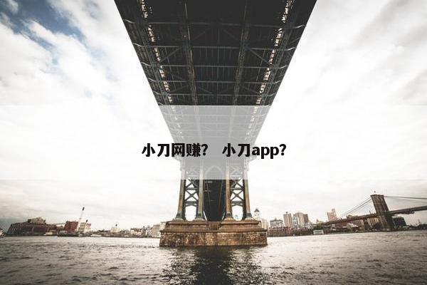 小刀网赚？ 小刀app？