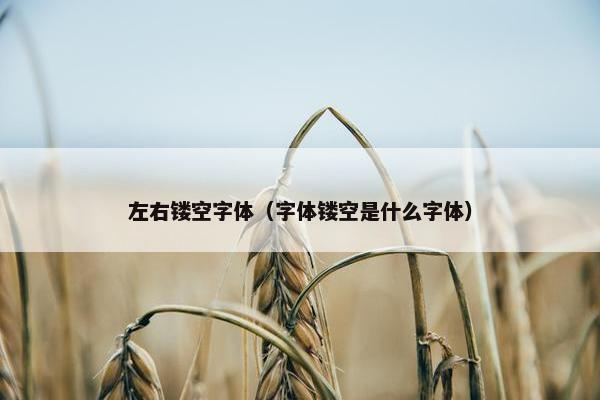 左右镂空字体（字体镂空是什么字体）