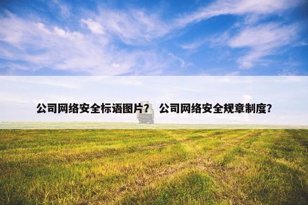 公司网络安全标语图片？ 公司网络安全规章制度？