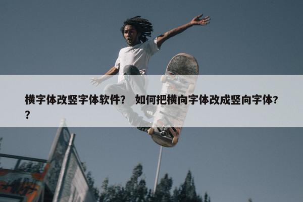 横字体改竖字体软件？ 如何把横向字体改成竖向字体?？