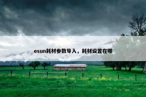 esun耗材参数导入，耗材设置在哪