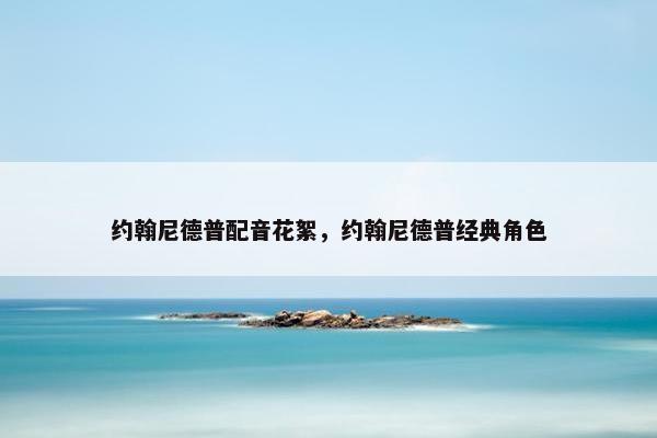 约翰尼德普配音花絮，约翰尼德普经典角色