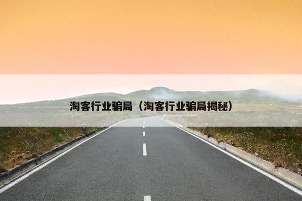 淘客行业骗局（淘客行业骗局揭秘）