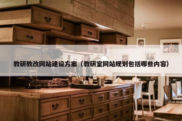 教研教改网站建设方案（教研室网站规划包括哪些内容）