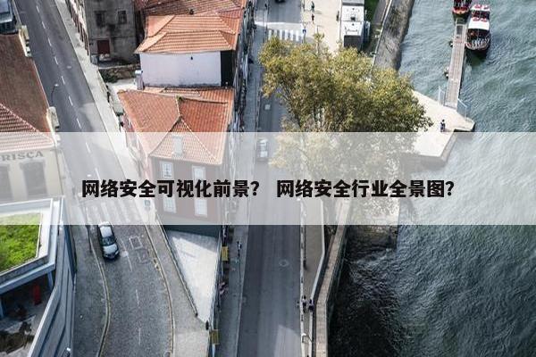 网络安全可视化前景？ 网络安全行业全景图？