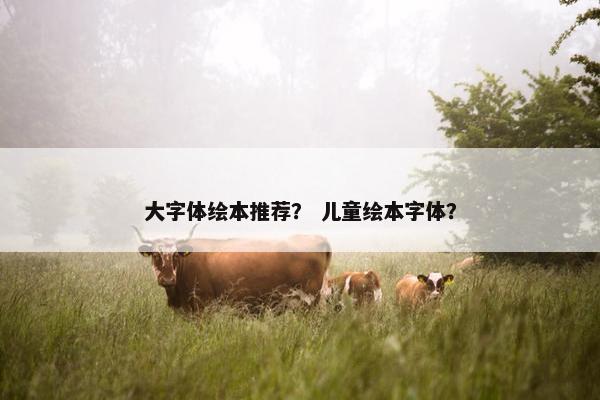 大字体绘本推荐？ 儿童绘本字体？