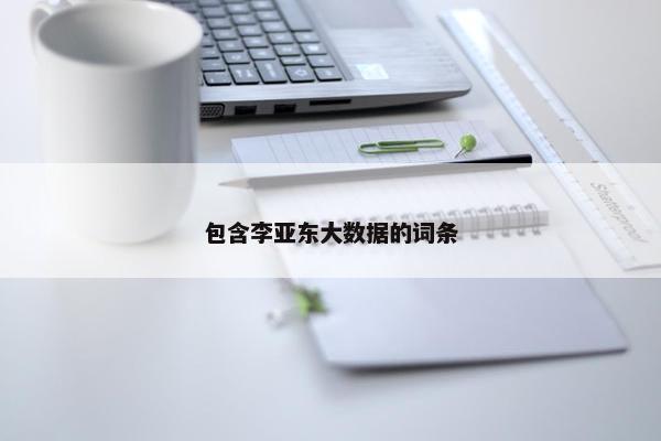 包含李亚东大数据的词条