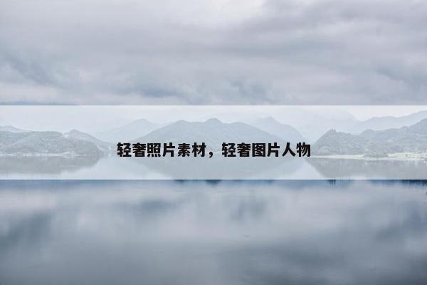 轻奢照片素材，轻奢图片人物