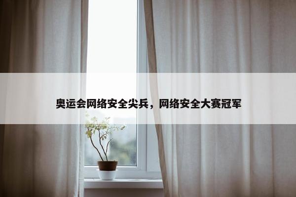 奥运会网络安全尖兵，网络安全大赛冠军