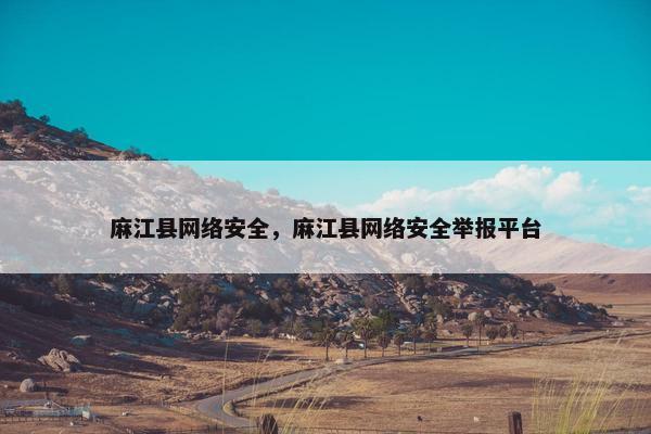 麻江县网络安全，麻江县网络安全举报平台