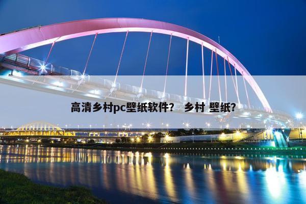 高清乡村pc壁纸软件? 乡村 壁纸? 高清乡村pc壁纸软件? 乡村 壁纸?