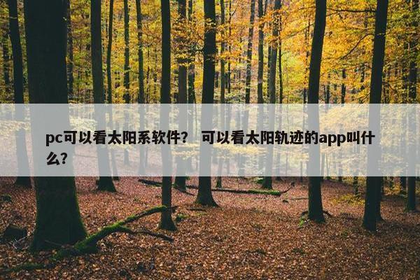 pc可以看太阳系软件？ 可以看太阳轨迹的app叫什么？