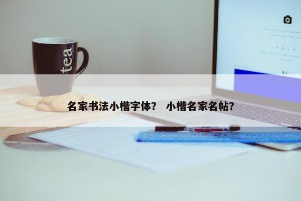 名家书法小楷字体？ 小楷名家名帖？