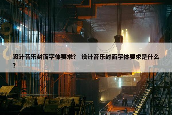 设计音乐封面字体要求? 设计音乐封面字体要求是什么? 设计音乐封面字体要求? 设计音乐封面字体要求是什么?