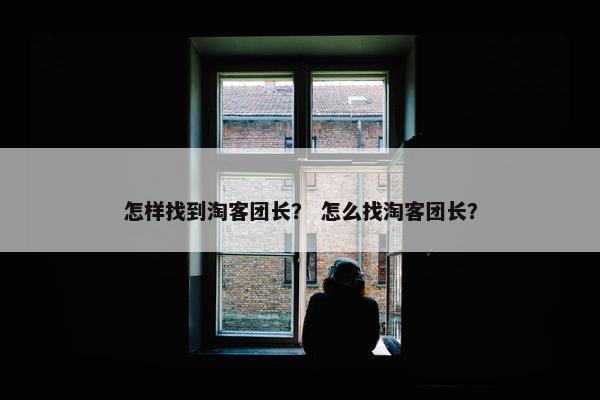 怎样找到淘客团长？ 怎么找淘客团长？