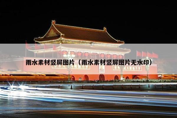 雨水素材竖屏图片（雨水素材竖屏图片无水印）