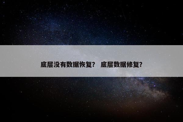 底层没有数据恢复? 底层数据修复? 底层没有数据恢复? 底层数据修复?