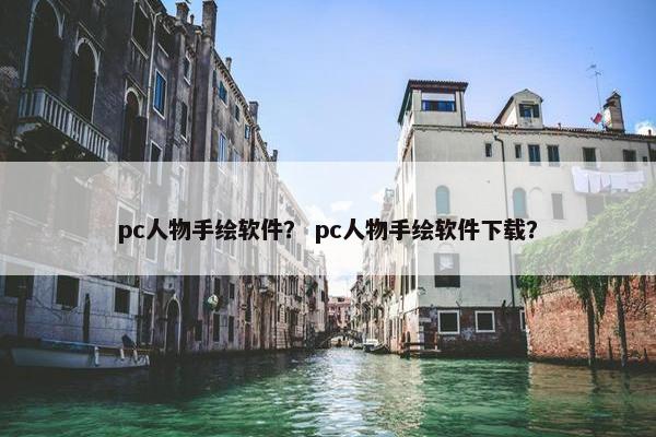 pc人物手绘软件？ pc人物手绘软件下载？
