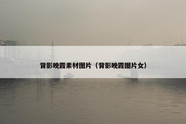 背影晚霞素材图片（背影晚霞图片女）