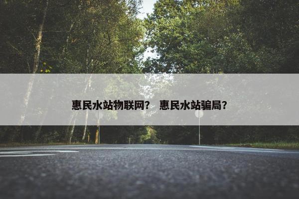 惠民水站物联网？ 惠民水站骗局？