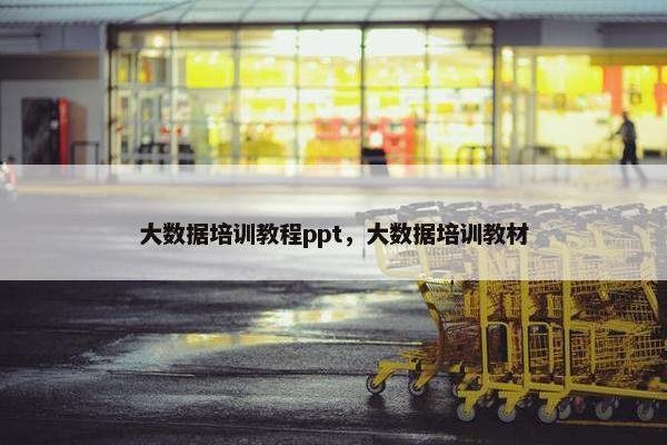 大数据培训教程ppt,大数据培训教材 大数据培训教程ppt,大数据培训教材