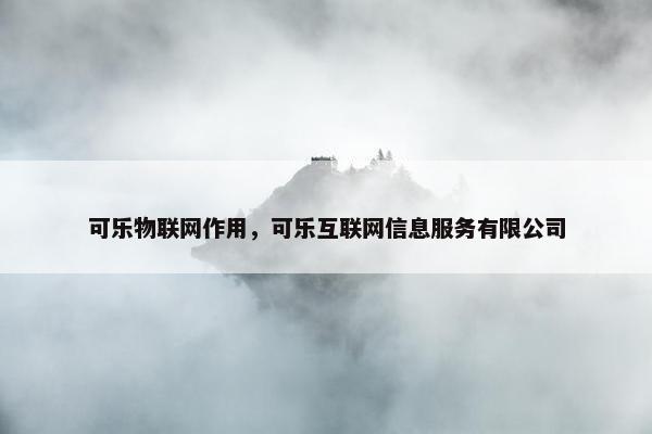 可乐物联网作用，可乐互联网信息服务有限公司