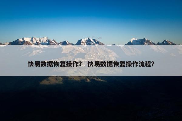 快易数据恢复操作? 快易数据恢复操作流程? 快易数据恢复操作? 快易数据恢复操作流程?