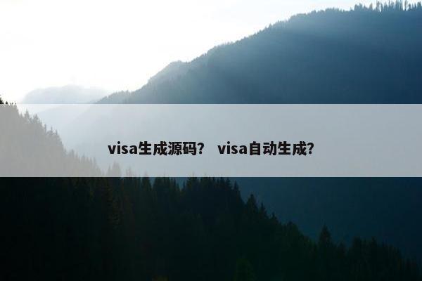 visa生成源码？ visa自动生成？