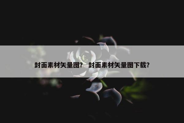 封面素材矢量图? 封面素材矢量图下载? 封面素材矢量图? 封面素材矢量图下载?