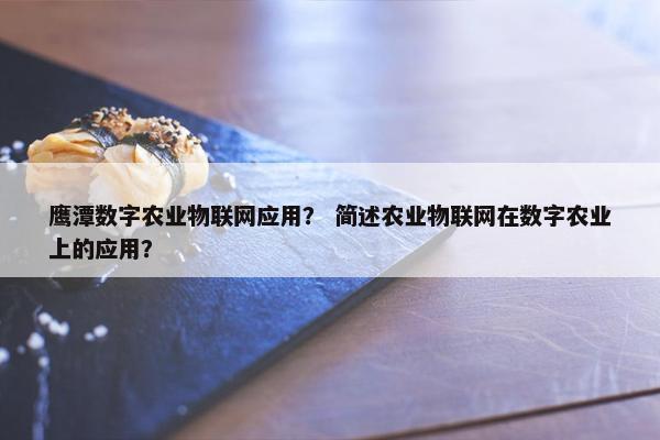 鹰潭数字农业物联网应用？ 简述农业物联网在数字农业上的应用？