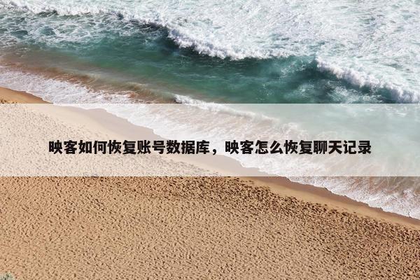 映客如何恢复账号数据库，映客怎么恢复聊天记录