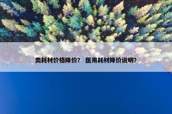 类耗材价格降价？ 医用耗材降价说明？