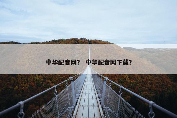 中华配音网？ 中华配音网下载？