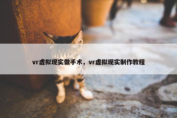 vr虚拟现实做手术,vr虚拟现实制作教程 vr虚拟现实做手术,vr虚拟现实制作教程