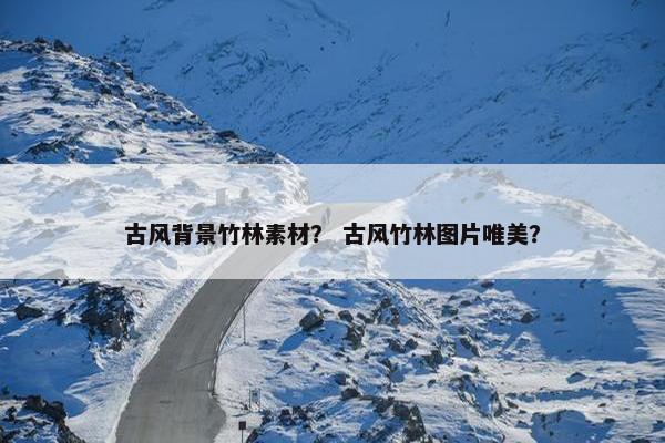 古风背景竹林素材？ 古风竹林图片唯美？