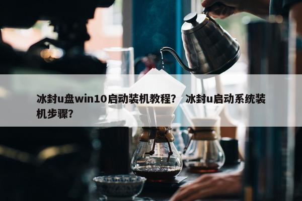 冰封u盘win10启动装机教程？ 冰封u启动系统装机步骤？