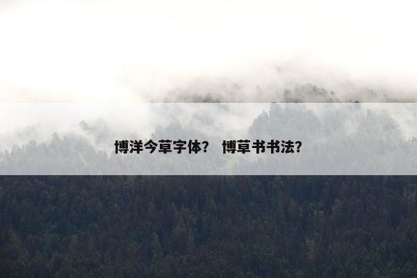 博洋今草字体？ 博草书书法？