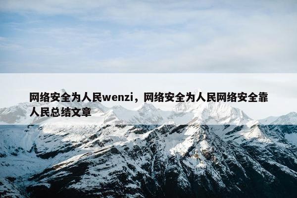 网络安全为人民wenzi，网络安全为人民网络安全靠人民总结文章