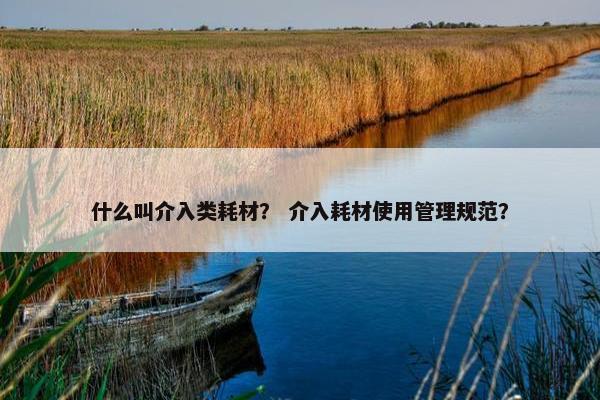 什么叫介入类耗材？ 介入耗材使用管理规范？