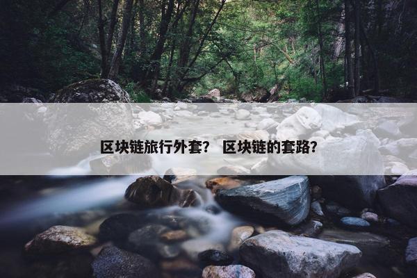 区块链旅行外套？ 区块链的套路？