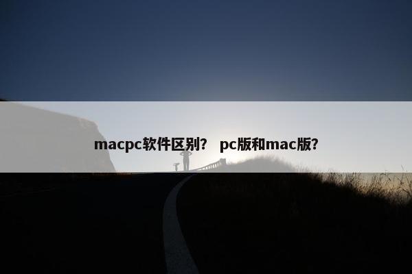 macpc软件区别？ pc版和mac版？
