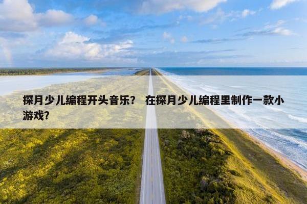 探月少儿编程开头音乐？ 在探月少儿编程里制作一款小游戏？